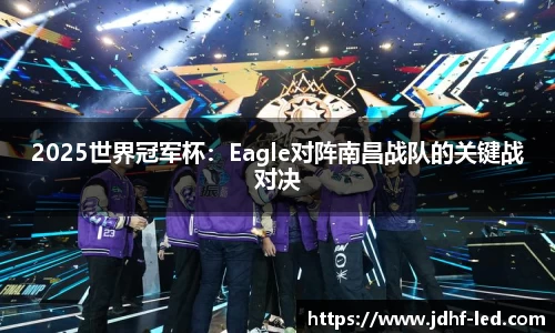 2025世界冠军杯：Eagle对阵南昌战队的关键战对决